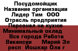 Посудомойщик › Название организации ­ Лидер Тим, ООО › Отрасль предприятия ­ Персонал на кухню › Минимальный оклад ­ 1 - Все города Работа » Вакансии   . Марий Эл респ.,Йошкар-Ола г.